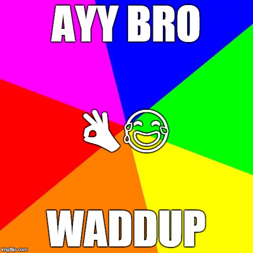 Blank Colored Background | AYY BRO; 👌😂; WADDUP | image tagged in memes,blank colored background,funny | made w/ Imgflip meme maker
