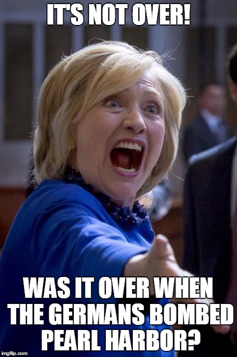 WTF Hillary |  IT'S NOT OVER! WAS IT OVER WHEN THE GERMANS BOMBED PEARL HARBOR? | image tagged in wtf hillary,germany,election 2016,recount fail,hillary clinton | made w/ Imgflip meme maker