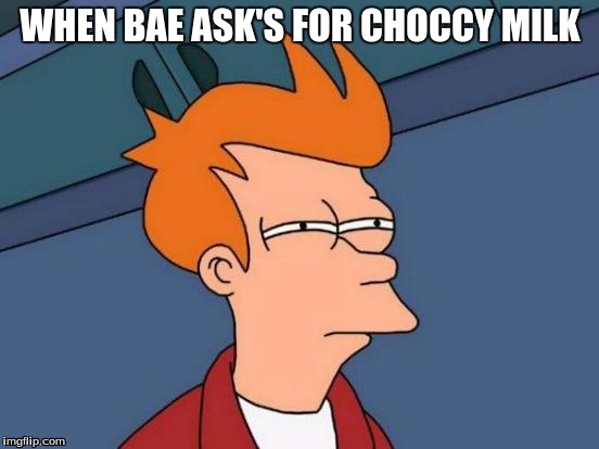 Futurama Fry Meme | WHEN BAE ASK'S FOR CHOCCY MILK | image tagged in memes,futurama fry | made w/ Imgflip meme maker