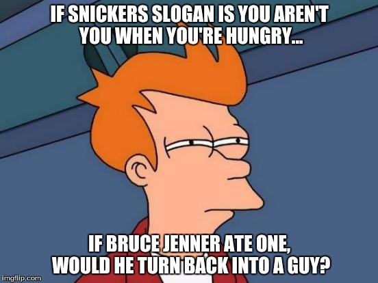 Futurama Fry Meme | IF SNICKERS SLOGAN IS YOU AREN'T YOU WHEN YOU'RE HUNGRY... IF BRUCE JENNER ATE ONE, WOULD HE TURN BACK INTO A GUY? | image tagged in memes,futurama fry | made w/ Imgflip meme maker
