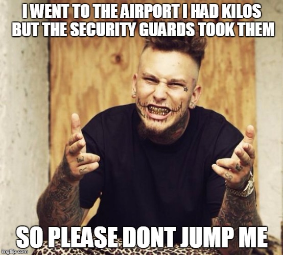 stitches  | I WENT TO THE AIRPORT I HAD KILOS BUT THE SECURITY GUARDS TOOK THEM; SO PLEASE DONT JUMP ME | image tagged in stitches | made w/ Imgflip meme maker