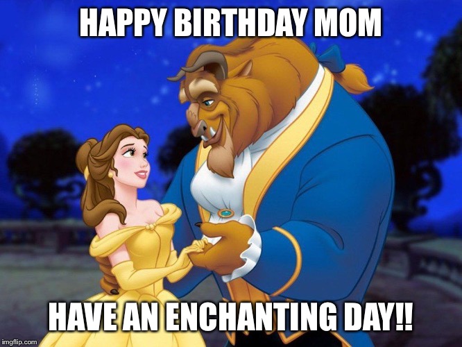 Beauty and the beast | HAPPY BIRTHDAY MOM; HAVE AN ENCHANTING DAY!! | image tagged in beauty and the beast | made w/ Imgflip meme maker
