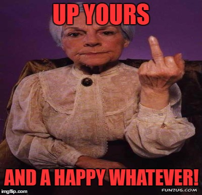 UP YOURS AND A HAPPY WHATEVER! | made w/ Imgflip meme maker