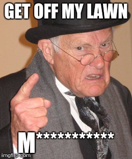 Back In My Day Meme | GET OFF MY LAWN; M*********** | image tagged in memes,back in my day | made w/ Imgflip meme maker