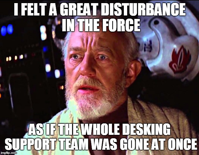 Disturbance in the Force | I FELT A GREAT DISTURBANCE IN THE FORCE; AS IF THE WHOLE DESKING SUPPORT TEAM WAS GONE AT ONCE | image tagged in disturbance in the force | made w/ Imgflip meme maker