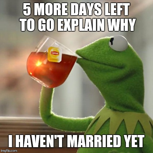 But That's None Of My Business | 5 MORE DAYS LEFT TO GO EXPLAIN WHY; I HAVEN'T MARRIED YET | image tagged in memes,but thats none of my business,kermit the frog | made w/ Imgflip meme maker