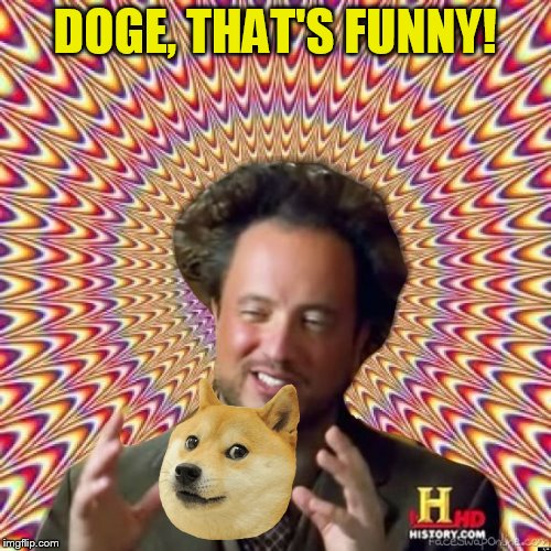 Abstract Ancient Aliens  | DOGE, THAT'S FUNNY! | image tagged in abstract ancient aliens | made w/ Imgflip meme maker