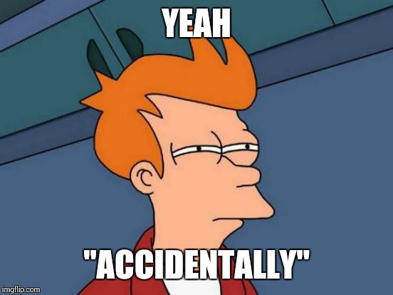 Futurama Fry Meme | YEAH "ACCIDENTALLY" | image tagged in memes,futurama fry | made w/ Imgflip meme maker