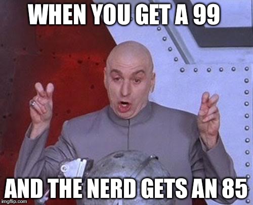 Dr Evil Laser | WHEN YOU GET A 99; AND THE NERD GETS AN 85 | image tagged in memes,dr evil laser | made w/ Imgflip meme maker