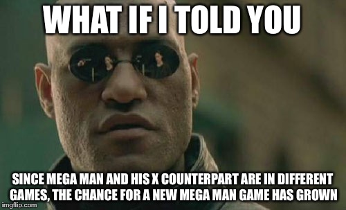 Matrix Morpheus | WHAT IF I TOLD YOU; SINCE MEGA MAN AND HIS X COUNTERPART ARE IN DIFFERENT GAMES, THE CHANCE FOR A NEW MEGA MAN GAME HAS GROWN | image tagged in memes,matrix morpheus | made w/ Imgflip meme maker