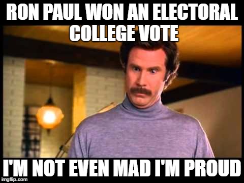 I'm not even mad | RON PAUL WON AN ELECTORAL COLLEGE VOTE; I'M NOT EVEN MAD I'M PROUD | image tagged in i'm not even mad | made w/ Imgflip meme maker