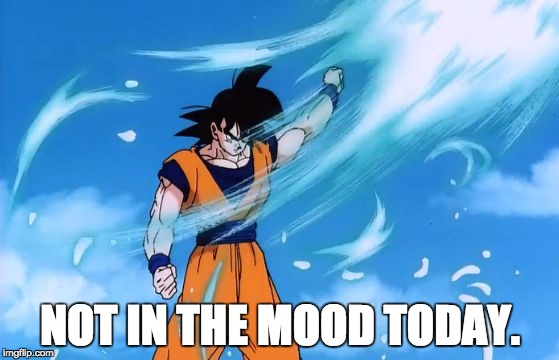 Goku Has Had Enough | NOT IN THE MOOD TODAY. | image tagged in dragon ball z deflect | made w/ Imgflip meme maker