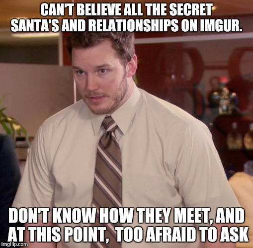 Afraid To Ask Andy | CAN'T BELIEVE ALL THE SECRET SANTA'S AND RELATIONSHIPS ON IMGUR. DON'T KNOW HOW THEY MEET, AND AT THIS POINT,  TOO AFRAID TO ASK | image tagged in memes,afraid to ask andy | made w/ Imgflip meme maker