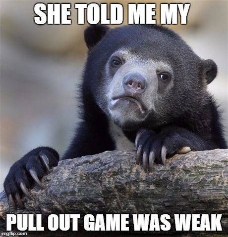 Confession Bear | SHE TOLD ME MY; PULL OUT GAME WAS WEAK | image tagged in memes,confession bear | made w/ Imgflip meme maker