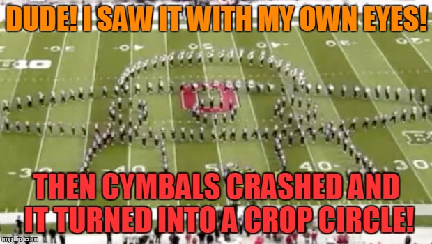 DUDE! I SAW IT WITH MY OWN EYES! THEN CYMBALS CRASHED AND IT TURNED INTO A CROP CIRCLE! | made w/ Imgflip meme maker