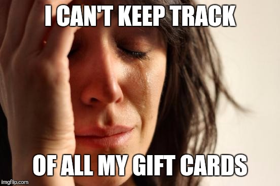 First World Problems | I CAN'T KEEP TRACK; OF ALL MY GIFT CARDS | image tagged in memes,first world problems | made w/ Imgflip meme maker
