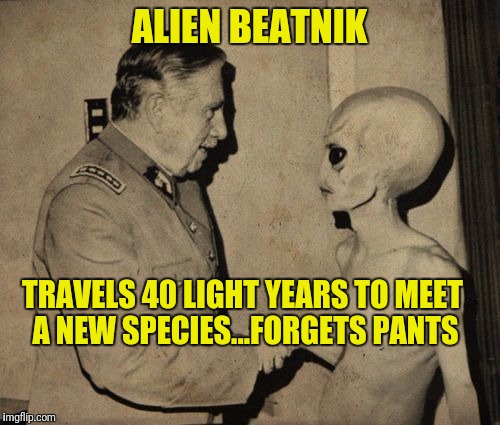 Put on some pants son, so I can kick your off world @#$! | ALIEN BEATNIK; TRAVELS 40 LIGHT YEARS TO MEET A NEW SPECIES...FORGETS PANTS | image tagged in alien | made w/ Imgflip meme maker