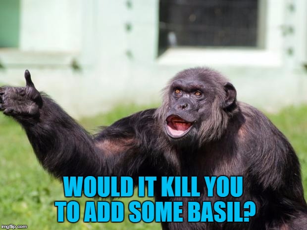 He's very particular about his food... | WOULD IT KILL YOU TO ADD SOME BASIL? | image tagged in angry supervisor monkey,memes,animals,food,cooking | made w/ Imgflip meme maker