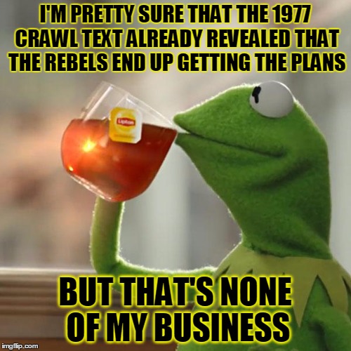 But That's None Of My Business Meme | I'M PRETTY SURE THAT THE 1977 CRAWL TEXT ALREADY REVEALED THAT THE REBELS END UP GETTING THE PLANS BUT THAT'S NONE OF MY BUSINESS | image tagged in memes,but thats none of my business,kermit the frog | made w/ Imgflip meme maker