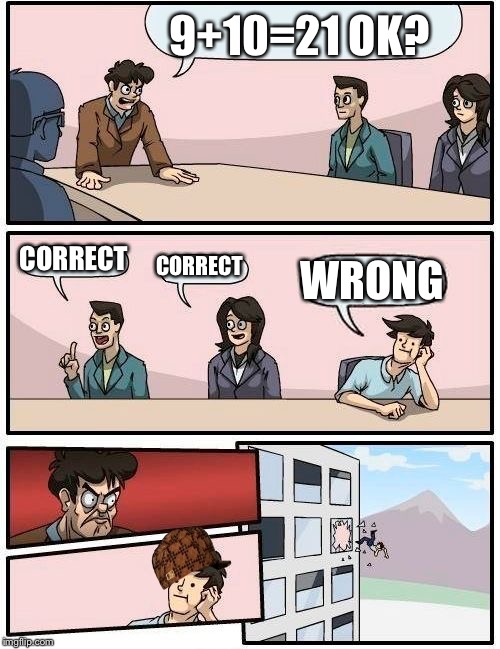 Boardroom Meeting Suggestion Meme |  9+10=21 OK? CORRECT; CORRECT; WRONG | image tagged in memes,boardroom meeting suggestion,scumbag | made w/ Imgflip meme maker
