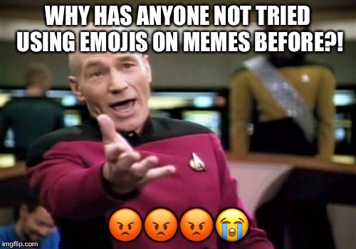 Picard Wtf | WHY HAS ANYONE NOT TRIED USING EMOJIS ON MEMES BEFORE?! 😡😡😡😭 | image tagged in memes,picard wtf | made w/ Imgflip meme maker