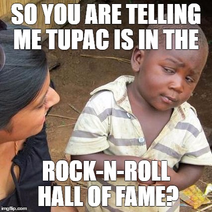 Third World Skeptical Kid Meme | SO YOU ARE TELLING ME TUPAC IS IN THE; ROCK-N-ROLL HALL OF FAME? | image tagged in memes,third world skeptical kid | made w/ Imgflip meme maker