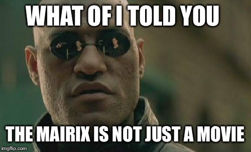 Matrix Morpheus | WHAT OF I TOLD YOU; THE MAIRIX IS NOT JUST A MOVIE | image tagged in memes,matrix morpheus | made w/ Imgflip meme maker