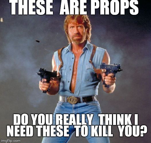 Chuck Norris Guns | THESE  ARE PROPS; DO YOU REALLY  THINK I NEED THESE  TO KILL  YOU? | image tagged in memes,chuck norris guns,chuck norris | made w/ Imgflip meme maker