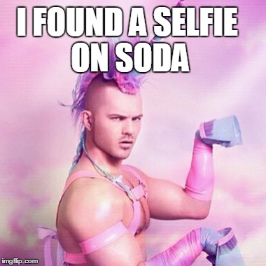Unicorn MAN | I FOUND A SELFIE ON SODA | image tagged in memes,unicorn man | made w/ Imgflip meme maker