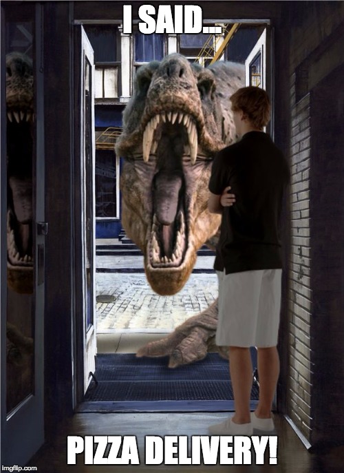 T-rex Door | I SAID... PIZZA DELIVERY! | image tagged in t-rex door | made w/ Imgflip meme maker