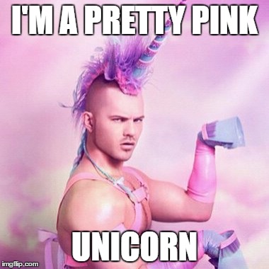 Unicorn MAN | I'M A PRETTY PINK; UNICORN | image tagged in memes,unicorn man | made w/ Imgflip meme maker