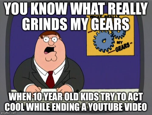 Peter Griffin News | YOU KNOW WHAT REALLY GRINDS MY GEARS; WHEN 10 YEAR OLD KIDS TRY TO ACT COOL WHILE ENDING A YOUTUBE VIDEO | image tagged in memes,peter griffin news | made w/ Imgflip meme maker