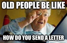 OLD PEOPLE BE LIKE; HOW DO YOU SEND A LETTER | image tagged in memes | made w/ Imgflip meme maker