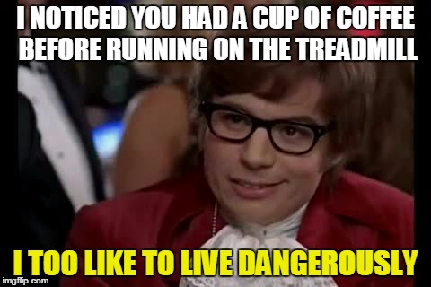 Coffee just before the treadmill  | I NOTICED YOU HAD A CUP OF COFFEE BEFORE RUNNING ON THE TREADMILL; I TOO LIKE TO LIVE DANGEROUSLY | image tagged in memes,i too like to live dangerously,funny memes,gymlife,funny shit | made w/ Imgflip meme maker