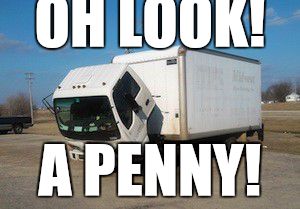 Okay Truck | OH LOOK! A PENNY! | image tagged in memes,okay truck | made w/ Imgflip meme maker