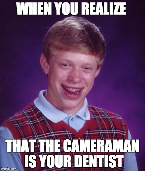 Bad Luck Brian | WHEN YOU REALIZE; THAT THE CAMERAMAN IS YOUR DENTIST | image tagged in memes,bad luck brian | made w/ Imgflip meme maker