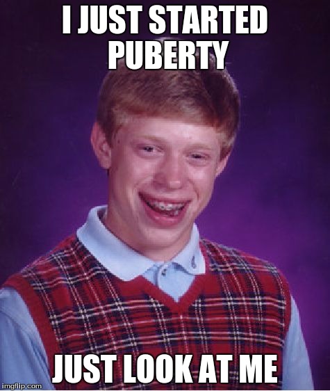 Bad Luck Brian | I JUST STARTED PUBERTY; JUST LOOK AT ME | image tagged in memes,bad luck brian | made w/ Imgflip meme maker