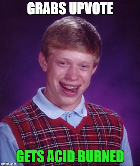Bad Luck Brian Meme | GRABS UPVOTE GETS ACID BURNED | image tagged in memes,bad luck brian | made w/ Imgflip meme maker