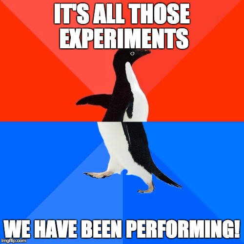 IT'S ALL THOSE EXPERIMENTS WE HAVE BEEN PERFORMING! | image tagged in memes,socially awesome awkward penguin | made w/ Imgflip meme maker