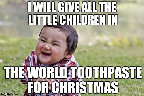 Evil Toddler | I WILL GIVE ALL THE LITTLE CHILDREN IN; THE WORLD TOOTHPASTE FOR CHRISTMAS | image tagged in memes,evil toddler | made w/ Imgflip meme maker