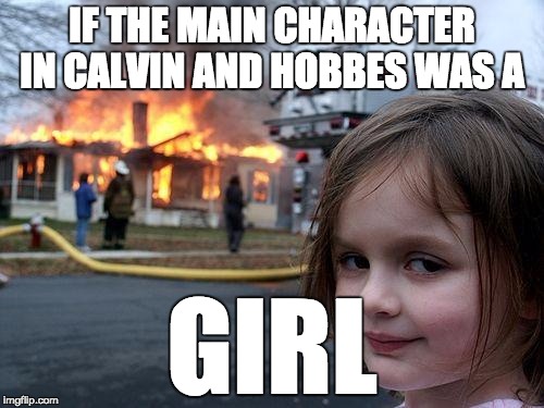 Disaster Girl | IF THE MAIN CHARACTER IN CALVIN AND HOBBES WAS A; GIRL | image tagged in memes,disaster girl | made w/ Imgflip meme maker