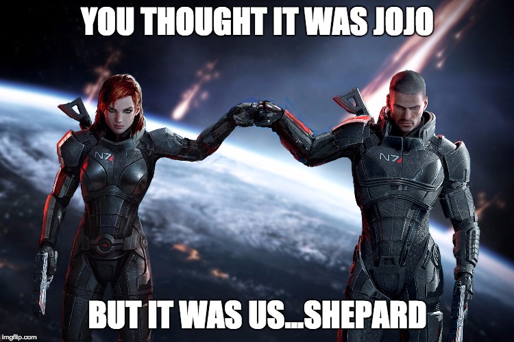Shepards Outdo Dio | YOU THOUGHT IT WAS JOJO; BUT IT WAS US...SHEPARD | image tagged in mass effect | made w/ Imgflip meme maker