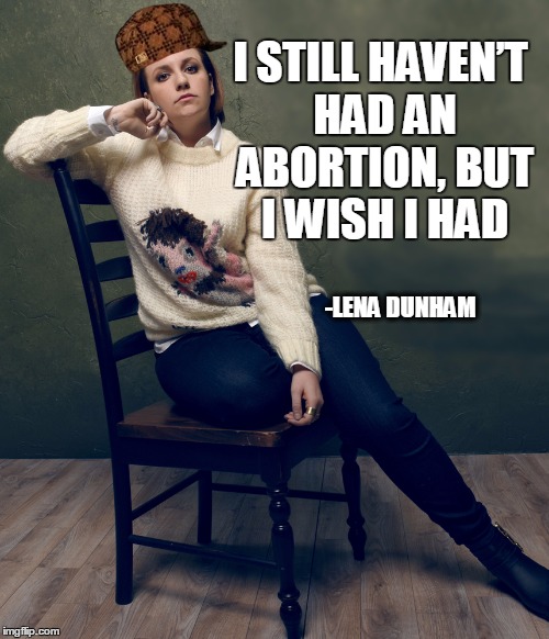 I wish I had and abortion - Lena Dunham | I STILL HAVEN’T HAD AN ABORTION, BUT I WISH I HAD; -LENA DUNHAM | image tagged in lena dunham,abortion,feminist,quotes,inspirational quote | made w/ Imgflip meme maker