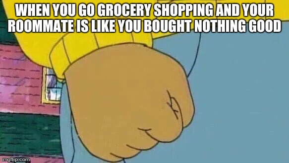 aurthur meme  | WHEN YOU GO GROCERY SHOPPING AND YOUR ROOMMATE IS LIKE YOU BOUGHT NOTHING GOOD | image tagged in memes,arthur fist,aurthur meme,funny,lol,roommate | made w/ Imgflip meme maker
