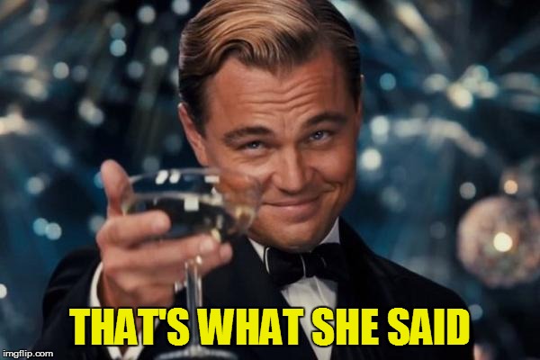 Leonardo Dicaprio Cheers Meme | THAT'S WHAT SHE SAID | image tagged in memes,leonardo dicaprio cheers | made w/ Imgflip meme maker