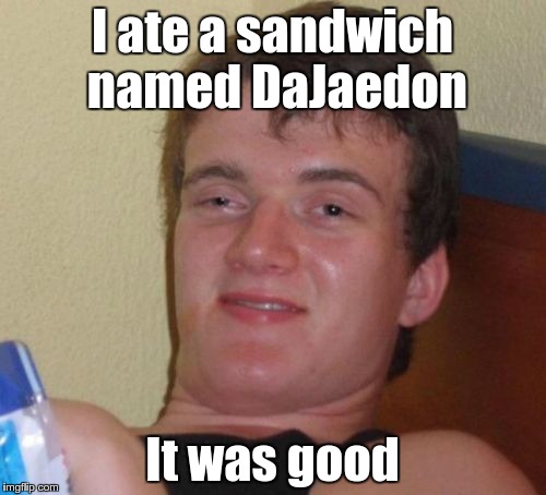 10 Guy Meme | I ate a sandwich named DaJaedon It was good | image tagged in memes,10 guy | made w/ Imgflip meme maker