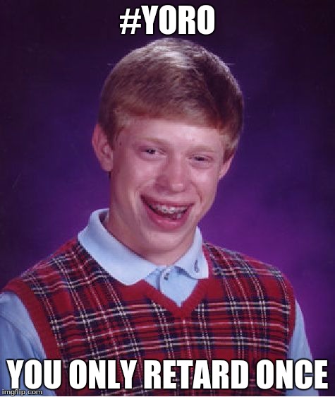 Bad Luck Brian | #YORO; YOU ONLY RETARD ONCE | image tagged in memes,bad luck brian | made w/ Imgflip meme maker