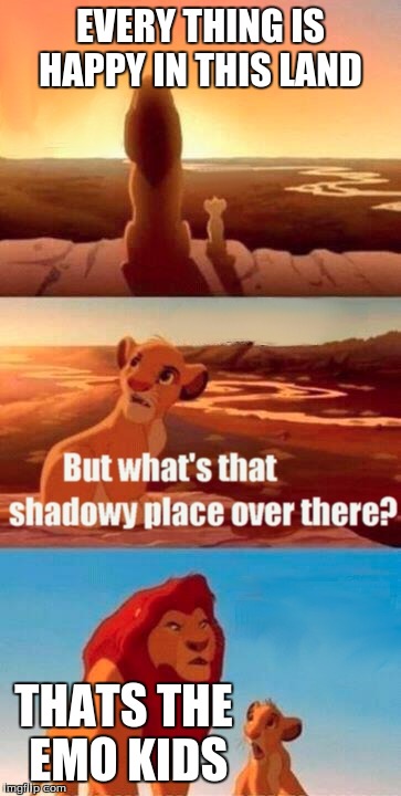 Simba Shadowy Place | EVERY THING IS HAPPY IN THIS LAND; THATS THE EMO KIDS | image tagged in memes,simba shadowy place | made w/ Imgflip meme maker