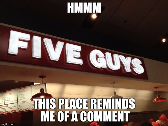 For @Abby_Normal | HMMM; THIS PLACE REMINDS ME OF A COMMENT | image tagged in five guys | made w/ Imgflip meme maker