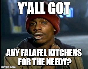 Y'all Got Any More Of That Meme | Y'ALL GOT ANY FALAFEL KITCHENS FOR THE NEEDY? | image tagged in memes,yall got any more of | made w/ Imgflip meme maker
